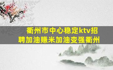 衢州市中心稳定ktv招聘加油赚米加油变强衢州