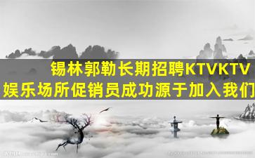 锡林郭勒长期招聘KTVKTV娱乐场所促销员成功源于加入我们